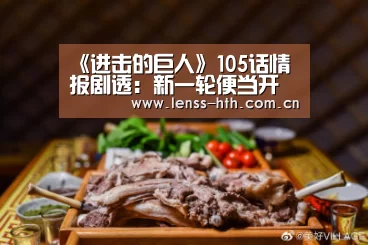 《进击的巨人》105话情报剧透：新一轮便当开始派发|hth手