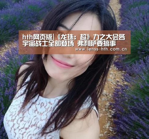 hth网页版|《龙珠:超》力之大会各宇宙战士全部登场 弗利萨要搞事(图4) hth官方网站